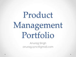 Product Management Portfolio Anurag Singh anurag.sync@gmail.com 