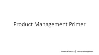 Product Management Primer
Subodh R Wasnick | Product Management
 
