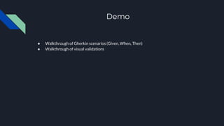 Demo
● Walkthrough of Gherkin scenarios (Given, When, Then)
● Walkthrough of visual validations
 