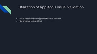 Utilization of Applitools Visual Validation
● Use of screenshots with Applitools for visual validation.
● Use of manual testing skillset.
 