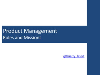 Product Management
Roles and Missions


                     @thierry_lefort
 