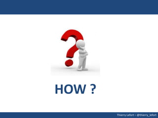 HOW ?
        Thierry Lefort – @thierry_lefort
 