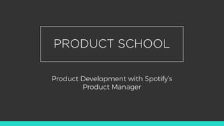 Product Development with Spotify’s
Product Manager
 