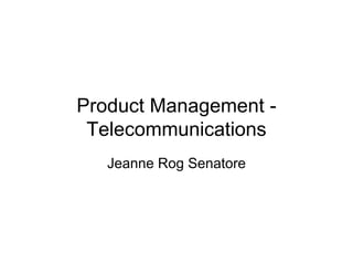 Product Management -
 Telecommunications
   Jeanne Rog Senatore
 