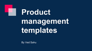 Product
management
templates
By Ved Sahu
 