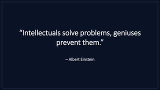 “Intellectuals solve problems, geniuses
prevent them.”
– Albert Einstein
 