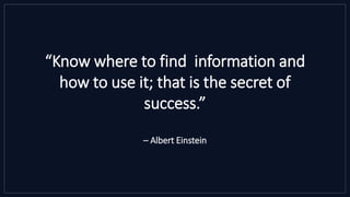 “Know where to find information and
how to use it; that is the secret of
success.”
– Albert Einstein
 