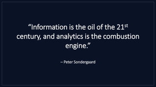 “Information is the oil of the 21st
century, and analytics is the combustion
engine.”
– Peter Sondergaard
 