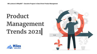 IIM Lucknow & WileyNXT - Executive Program in Data-Driven Product Management
Product
Management
Trends 2021
 
