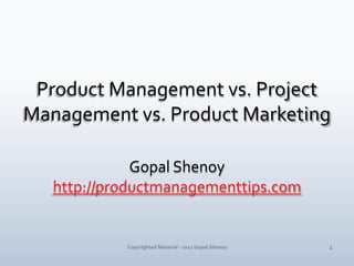 Product Management vs. Project Management vs. Product Marketing<br />Gopal Shenoy<br />http://productmanagementtips.com<br...
