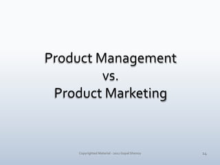 Product Management <br />vs. <br />Product Marketing<br />14<br />Copyrighted Material - 2011 Gopal Shenoy<br />