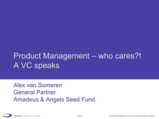 Product Management – who cares?! A VC speaks Alex van Someren General Partner Amadeus & Angels Seed Fund 