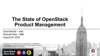 The State of OpenStack
Product Management
Carol Barrett – Intel
Shamail Tahir – IBM
August 24, 2016
All product and company names are trademarks™ or registered®
trademarks of their respective holders. Use of them does not imply any
affiliation with or endorsement by them.
 