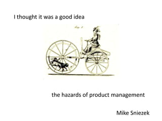 I thought it was a good idea

the hazards of product management
Mike Sniezek

 
