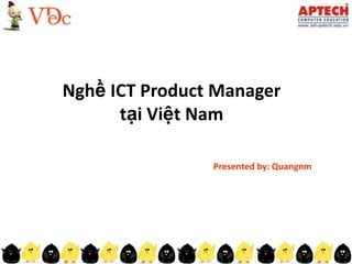 Nghề ICTProduct Manager tạiViệt Nam Presented by: Quangnm 