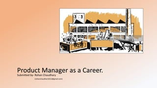 Product Manager as a Career.Submitted by- Rohan Chaudhary
(rohanchaudhari2612@gmail.com)
 