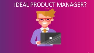 1
IDEAL PRODUCT MANAGER?
 