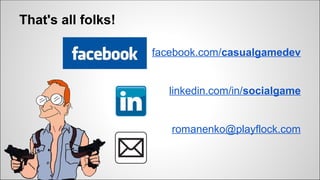 That's all folks!
facebook.com/casualgamedev
linkedin.com/in/socialgame
romanenko.socialgames@gmail.com
 