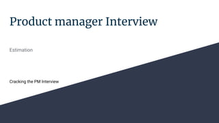Product manager Interview
Estimation
Estimation questions are about process you take to solve them
Cracking the PM Interview
 