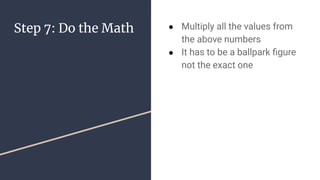 Step 7: Do the Math  Multiply all the values from
the above numbers
 It has to be a ballpark ?gure
not the exact one
 