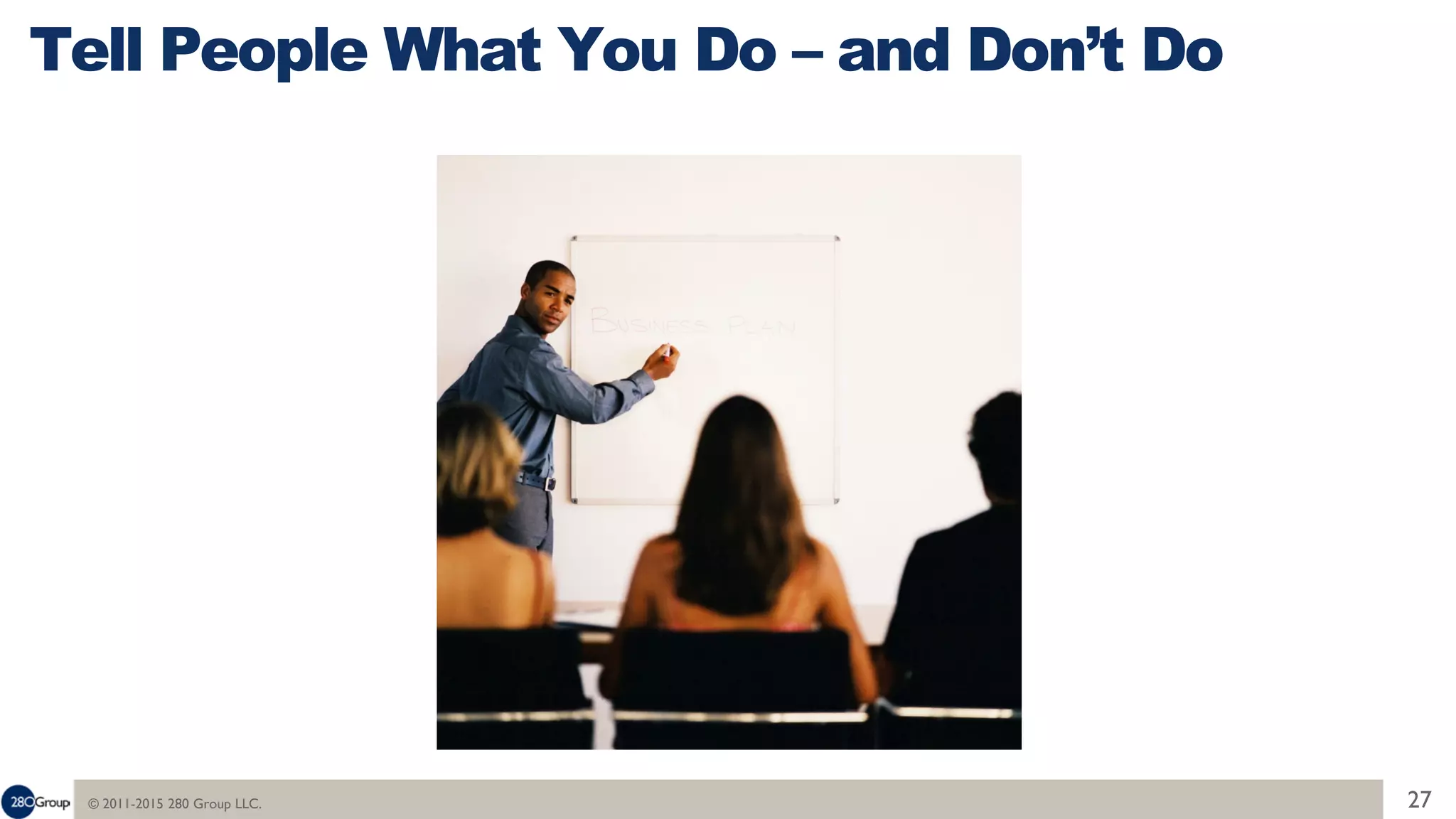 © 2011-2015 280 Group LLC. 27
Tell People What You Do – and Don’t Do
 