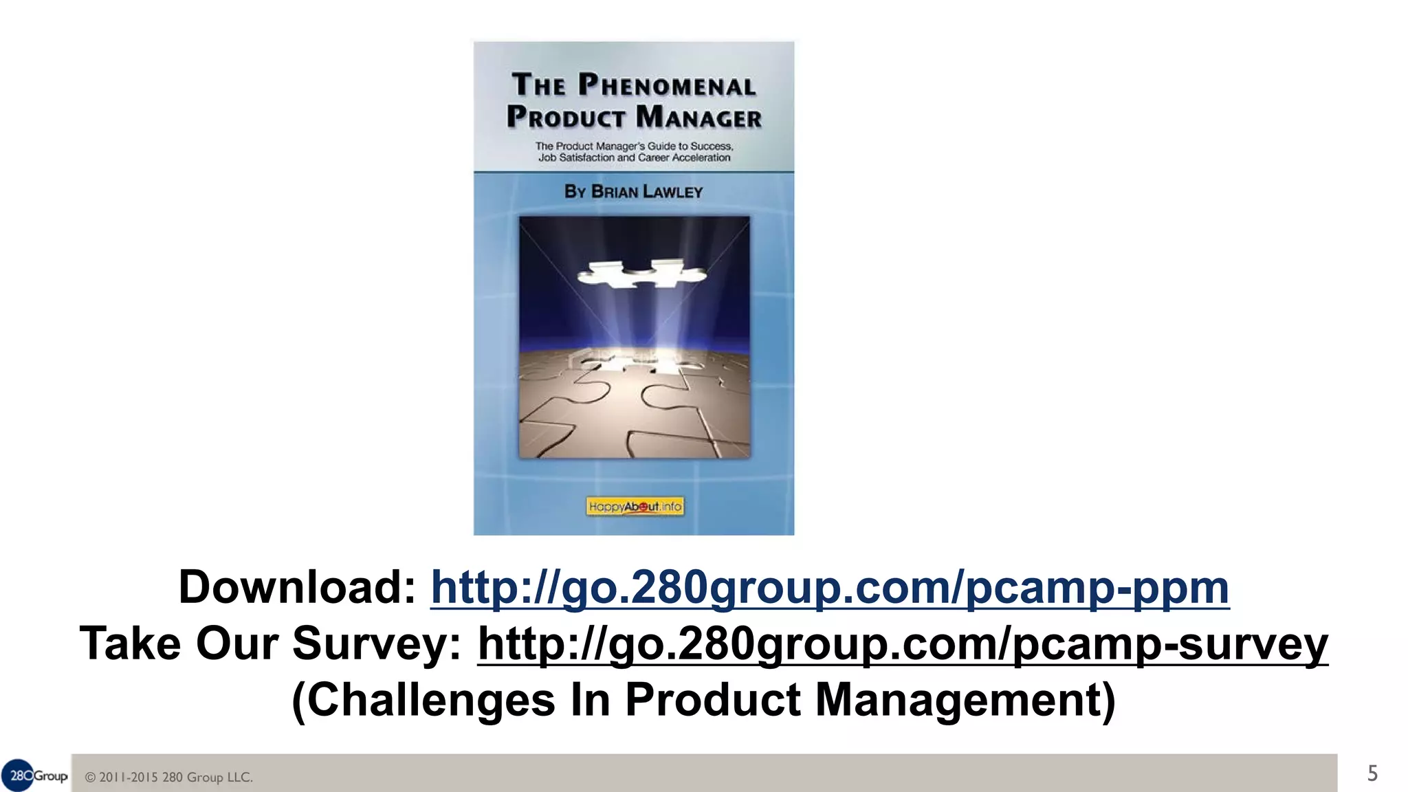© 2011-2015 280 Group LLC. 5
Download: http://go.280group.com/pcamp-ppm
Take Our Survey: http://go.280group.com/pcamp-survey
(Challenges In Product Management)
 