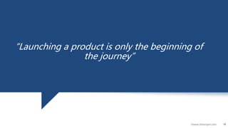 13©www.dhirenjani.com
13
“Launching a product is only the beginning of
the journey”
 