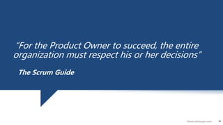 15©www.dhirenjani.com
15
“For the Product Owner to succeed, the entire
organization must respect his or her decisions”
The Scrum Guide
 