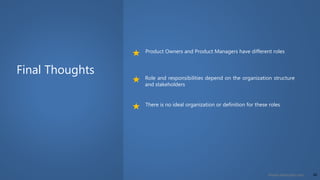 24©www.dhirenjani.com
Final Thoughts
Product Owners and Product Managers have different roles
Role and responsibilities depend on the organization structure
and stakeholders
There is no ideal organization or definition for these roles
 