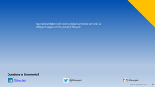 25©www.dhirenjani.com
@dhirenjaniDhiren Jani
Questions or Comments?
dhirenjani
Next presentation will cover product activities per role, at
different stages of the product lifecycle
 