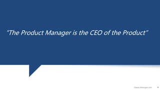 4©www.dhirenjani.com
4
“The Product Manager is the CEO of the Product”
 