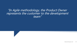 8©www.dhirenjani.com
8
“In Agile methodology, the Product Owner
represents the customer to the development
team”
 