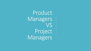 Product
Managers
VS
Project
Managers
 