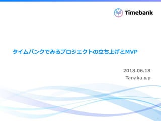 Confidential
1
タイムバンクでみるプロジェクトの立ち上げとMVP
2018.06.18
Tanaka.y.p
 
