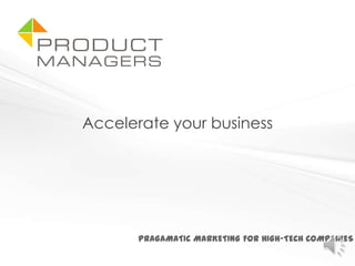 PRAGAMATIC MARKETING FOR HIGH-TECH COMPANIES
Accelerate your business
 