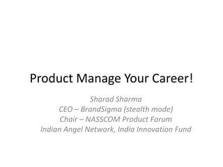 Product Manage Your Career!
                Sharad Sharma
      CEO – BrandSigma (stealth mode)
       Chair – NASSCOM Product Forum
 Indian Angel Network, India Innovation Fund
 
