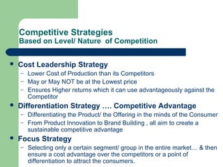 Competitive Strategies
Based on Level/ Nature of Competition
 Cost Leadership Strategy
– Lower Cost of Production than it...