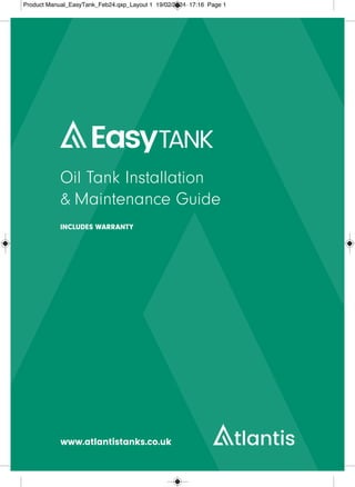 Oil Tank Installation
& Maintenance Guide
INCLUDES WARRANTY
Product Manual_EasyTank_Feb24.qxp_Layout 1 19/02/2024 17:16 Page 1
 