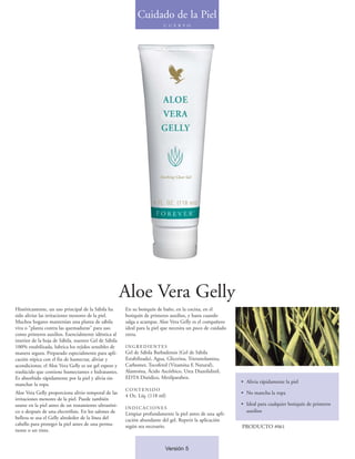 Cuidado de la Piel
                                                                          C U E R P O




                                                       Aloe Vera Gelly
Históricamente, un uso principal de la Sábila ha       En su botiquín de baño, en la cocina, en el
sido aliviar las irritaciones menores de la piel.      botiquín de primeros auxilios, y hasta cuando
Muchos hogares mantenían una planta de sábila          salga a acampar, Aloe Vera Gelly es el compañero
viva o "planta contra las quemaduras" para uso         ideal para la piel que necesita un poco de cuidado
como primeros auxilios. Esencialmente idéntica al      extra.
interior de la hoja de Sábila, nuestro Gel de Sábila
100% estabilizada, lubrica los tejidos sensibles de    INGREDIENTES
manera segura. Preparado especialmente para apli-      Gel de Sábila Barbadensis (Gel de Sábila
cación tópica con el fin de humectar, aliviar y        Estabilizada), Agua, Glicerina, Trietanolamina,
acondicionar, el Aloe Vera Gelly es un gel espeso y    Carbomer, Tocoferol (Vitamina E Natural),
traslúcido que contiene humectantes e hidratantes.     Alantoína, Ácido Ascórbico, Urea Diazolidinil,
Es absorbido rápidamente por la piel y alivia sin      EDTA Disódico, Metilparaben.
                                                                                                            • Alivia rápidamente la piel
manchar la ropa.
                                                       CONTENIDO
Aloe Vera Gelly proporciona alivio temporal de las                                                          • No mancha la ropa
                                                       4 Oz. Líq. (118 ml)
irritaciones menores de la piel. Puede también
usarse en la piel antes de un tratamiento ultrasóni-                                                        • Ideal para cualquier botiquín de primeros
                                                       INDICACIONES
co o después de una electrólisis. En los salones de                                                           auxilios
                                                       Limpiar profundamente la piel antes de una apli-
belleza se usa el Gelly alrededor de la línea del      cación abundante del gel. Repetir la aplicación
cabello para proteger la piel antes de una perma-      según sea necesario.                                 PRODUCTO #061
nente o un tinte.


                                                                          Versión 5
 