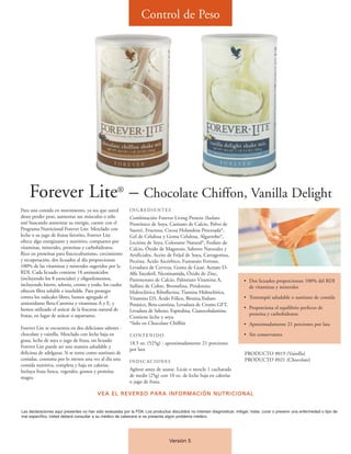 Control de Peso




    Forever Lite® – Chocolate Chiffon, Vanilla Delight
Para una comida en movimiento, ya sea que usted             INGREDIENTES
desee perder peso, aumentar sus músculos o sólo             Combinación Forever Living Protein (Isolato
esté buscando aumentar su energía, cuente con el            Proteínico de Soya, Casinato de Calcio, Polvo de
Programa Nutricional Forever Lite. Mezclado con             Suero), Fructosa, Cocoa Holandesa Procesada*,
leche o su jugo de frutas favorito, Forever Lite            Gel de Celulosa y Goma Celulosa, Algarrobo*,
ofrece algo energizante y nutritivo, compuesto por          Lecitina de Soya, Colorante Natural*, Fosfato de
vitaminas, minerales, proteínas y carbohidratos.            Calcio, Óxido de Magnesio, Sabores Naturales y
Rico en proteínas para fisicoculturismo, crecimiento        Artificiales, Aceite de Fríjol de Soya, Carragenina,
y recuperación, dos licuados al día proporcionan            Pectina, Ácido Ascórbico, Fumarato Ferroso,
100% de las vitaminas y minerales sugeridos por la          Levadura de Cerveza, Goma de Guar, Acetato D-
RDI. Cada licuado contiene 18 aminoácidos                   Alfa Tocoferil, Nicotinamida, Óxido de Zinc,
(incluyendo los 8 esenciales) y oligoelementos,             Pantotenato de Calcio, Palmitato Vitamina A,                    • Dos licuados proporcionan 100% del RDI
incluyendo hierro, selenio, cromo y yodo, los cuales        Sulfato de Cobre, Bromelina, Piridoxina                           de vitaminas y minerales
ofrecen fibra soluble e insoluble. Para proteger            Hidroclórica Riboflavina, Tiamina Hidroclórica,
contra los radicales libres, hemos agregado el              Vitamina D3, Ácido Fólico, Biotina,Yoduro                       • Tentempié saludable o sustituto de comida
antioxidante Beta-Carotina y vitaminas A y E, y             Potásico, Beta-carotina, Levadura de Cromo GFT,
hemos utilizado el azúcar de la fructosa natural de                                                                         • Proporciona el equilibrio perfecto de
                                                            Levadura de Selenio, Espirulina, Cianocobalamina.
frutas, en lugar de azúcar o aspartamo.                                                                                       proteína y carbohidratos
                                                            Contiene leche y soya.
                                                            *Solo en Chocolate Chiffón                                      • Aproximadamente 21 porciones por lata
Forever Lite se encuentra en dos deliciosos sabores -
chocolate y vainilla. Mezclado con leche baja en            CONTENIDO                                                       • Sin conservantes
grasa, leche de soya o jugo de fruta, un licuado
                                                            18.5 oz. (525g) - aproximadamente 21 porciones
Forever Lite puede ser una manera saludable y
                                                            por lata
deliciosa de adelgazar. Si se toma como sustituto de                                                                        PRODUCTO #019 (Vainilla)
comidas, consuma por lo menos una vez al día una            INDICACIONES                                                    PRODUCTO #021 (Chocolate)
comida nutritiva, completa y baja en calorías.
Incluya fruta fresca, vegetales, granos y proteína          Agítese antes de usarse. Licúe o mezcle 1 cucharada
magra.                                                      de medir (25g) con 10 oz. de leche baja en calorías
                                                            o jugo de fruta.

                                          VEA EL REVERSO PARA INFORMACIÓN NUTRICIONAL


Las declaraciones aquí presentes no han sido evaluadas por la FDA. Los productos discutidos no intentan diagnosticar, mitigar, tratar, curar o prevenir una enfermedad o tipo de
mal específico. Usted deberá consultar a su médico de cabecera si se presenta algún problema médico.




                                                                                  Versión 5
 