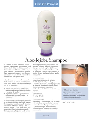 Cuidado Personal




                                       Aloe-Jojoba Shampoo
El cabello de su familia estará suave, radiante y    peinar el pelo enredado y mojado o seco sin
dócil con esta fórmula de Sábila pura con el pH      dejar una apariencia de cabello desordenado.
balanceado. El Gel de Sábila Estabilizada bene-      Shampoo Forever Living Aloe-Jojoba es un
ficia no sólo a su cabello sino también a su         suave producto capaz de limpiar hasta el cabe-
cuero cabelludo. Las propiedades de este gel lo      llo más grasoso y ayudar a eliminar la caspa, al
hacen una alternativa natural a otros champúes       suavizar el cuero cabelludo dejando su cabello
mientras que su suave fórmula concentrada lo         suave y dócil.
hace apto para todo tipo de cabello.
                                                     INGREDIENTES
Al ayudar a mantener un cabello y cuero cabe-        Gel de Sábila Barbadensis (Gel de Sábila
lludo saludables, su actividad enzimática elimi-     Estabilizada), Sulfato DEA-Lauril, Agua,
na las células muertas, con los beneficios agrega-   Cocamido DEA, Botaína Cocamidopropil, Aceite
dos del gel estabilizado:                            de Semilla de Simmondsia Chinensis (Jojoba),
                                                     Cloruro de Sodio, Urea Diazolidinil,
• Refuerza con aminoácidos de Aloe corres-           Metilparaben, Ácido Cítrico, Ácido Ascórbico,
  pondiendo a los aminoácidos de los folículos       Fragancia.                                         • Champú suave limpiador
  y las papilas del cabello.
                                                                                                        • Apto para todo tipo de cabello
• Proporciona saponinas y agentes naturales          CONTENIDO
  espumosos que fortifican el cabello y le           10 oz líq. (296ml)                                 • Fórmula concentrada, pH balanceado
  dan cuerpo.                                                                                             (usar en pequeñas cantidades)
                                                     INDICACIONES
El aceite de Jojoba, otro ingrediente importante,
                                                     Aplicar sobre el cabello mojado y dar un masaje
es un excelente lubricante que ha sido usado en                                                         PRODUCTO #260
                                                     para estimular el cuero cabelludo y crear una
fórmulas para el cuidado del cabello desde hace
                                                     espuma abundante. Enjuáguese perfectamente.
muchos años. Devuelve a la piel y al pelo la
                                                     De ser necesario repita el procedimiento y
humedad perdida. Le da al cabello mayor cuer-
                                                     enjuague hasta que su cabello esté completa-
po y elimina el sebo endurecido del cabello y
                                                     mente limpio.
fortifica las raíces y las puntas. Esto le permite


                                                                          Versión 5
 