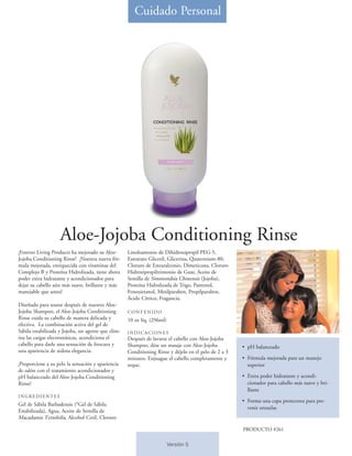 Cuidado Personal




                    Aloe-Jojoba Conditioning Rinse
¡Forever Living Products ha mejorado su Aloe-       Linoleamonio de Dihidroxipropil PEG-5,
Jojoba Conditioning Rinse! ¡Nuestra nueva fór-      Estearato Gliceril, Glicerina, Quaternium-80,
mula mejorada, enriquecida con vitaminas del        Cloruro de Estearalconio, Dimeticona, Cloruro
Complejo B y Proteína Hidrolizada, tiene ahora      Hidroxipropiltrimonio de Guar, Aceite de
poder extra hidratante y acondicionador para        Semilla de Simmondsia Chinensis (Jojoba),
dejar su cabello aún más suave, brillante y más     Proteína Hidrolizada de Trigo, Pantenol,
manejable que antes!                                Fenoxietanol, Metilparaben, Propilparaben,
                                                    Ácido Cítrico, Fragancia.
Diseñado para usarse después de nuestro Aloe-
Jojoba Shampoo, el Aloe-Jojoba Conditioning         CONTENIDO
Rinse cuida su cabello de manera delicada y         10 oz líq. (296ml)
efectiva. La combinación activa del gel de
Sábila estabilizada y Jojoba, un agente que elim-   INDICACIONES
ina las cargas electrostáticas, acondiciona el      Después de lavarse el cabello con Aloe-Jojoba
cabello para darle una sensación de frescura y      Shampoo, dése un masaje con Aloe-Jojoba           • pH balanceado
una apariencia de sedosa elegancia.                 Conditioning Rinse y déjelo en el pelo de 2 a 3
                                                    minutos. Enjuague el cabello completamente y      • Fórmula mejorada para un manejo
¡Proporcione a su pelo la sensación y apariencia    seque.                                              superior
de salón con el tratamiento acondicionador y
pH balanceado del Aloe-Jojoba Conditioning                                                            • Extra poder hidratante y acondi-
Rinse!                                                                                                  cionador para cabello más suave y bri-
                                                                                                        llante
INGREDIENTES
                                                                                                      • Forma una capa protectora para pre-
Gel de Sábila Barbadensis (*Gel de Sábila
                                                                                                        venir orzuelas
Estabilizada), Agua, Aceite de Semilla de
Macadamia Ternifolia, Alcohol Cetil, Cloruro

                                                                                                      PRODUCTO #261

                                                                         Versión 5
 