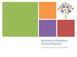 +
Business Architecture -
Product Mapping
Certified Business Architect Examination
 