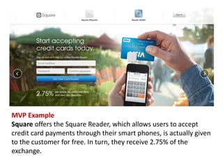 MVP Example 
Square offers the Square Reader, which allows users to accept credit card payments through their smart phones...