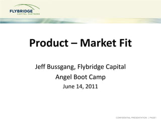 Product – Market Fit Jeff Bussgang, Flybridge Capital Angel Boot Camp June 14, 2011 