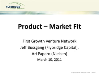Product – Market Fit First Growth Venture Network Jeff Bussgang (Flybridge Capital), Ari Paparo (Nielsen) March 10, 2011 