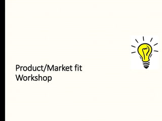 Product/Market fit
Workshop
 