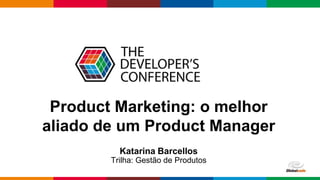 Globalcode – Open4education
Product Marketing: o melhor
aliado de um Product Manager
Katarina Barcellos
Trilha: Gestão de Produtos
 