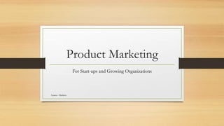 Product Marketing
For Start-ups and Growing Organizations
Source : Marketo
 
