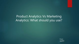 Product Analytics Vs Marketing
Analytics: What should you use?
From
appICE
 